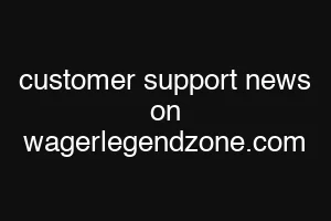 customer support news on wagerlegendzone.com