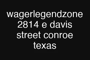 wagerlegendzone 2814 e davis street conroe texas